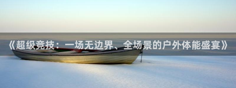 公海赌赌船官方正版app集团官网网址:《超级竞技:一场无边界