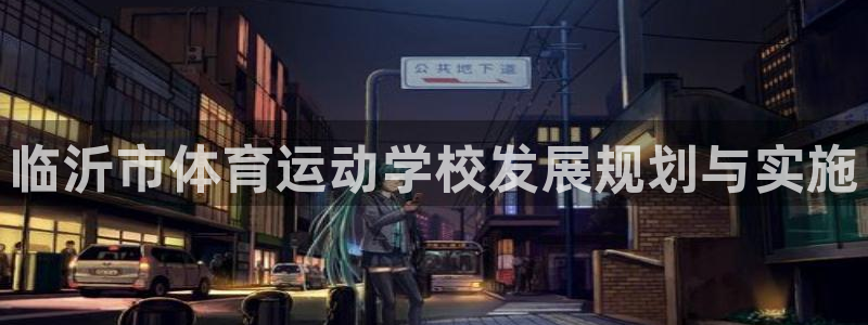 公海赌赌船官方正版app集团E.ON:临沂市体育运动学校发展