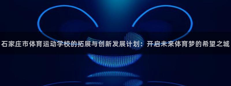 公海赌赌船官网下载联系电话:石家庄市体育运动学校的拓展与创新