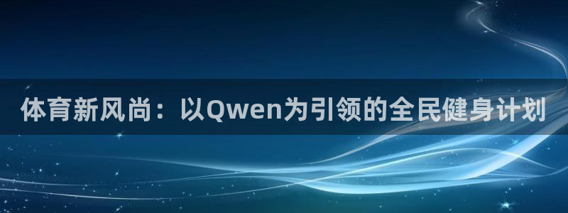 公海赌赌船官网下载软件:体育新风尚:以Qwen为引领的全民健