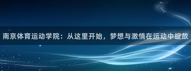 公海赌赌船官方集团官网:南京体育运动学院:从这里开始,梦想与