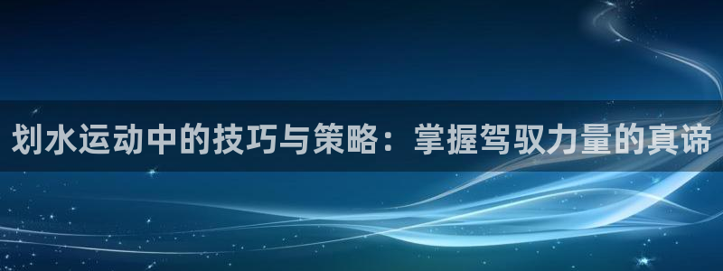 公海赌赌船官网下载平台是正规平台吗知乎:划水运动中的技巧与策